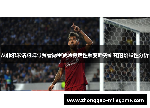 从菲尔米诺对阵马赛看德甲赛场稳定性演变趋势研究的阶段性分析