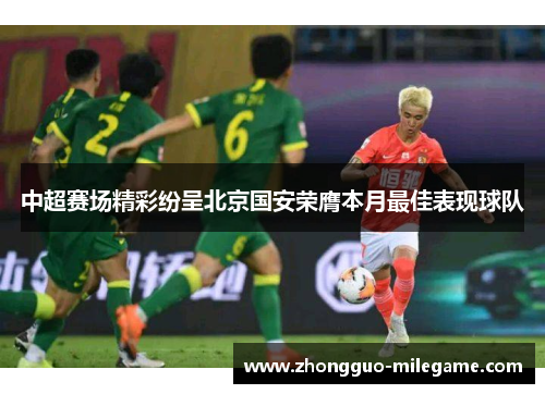 中超赛场精彩纷呈北京国安荣膺本月最佳表现球队