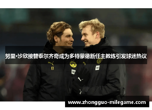 努里·沙欣接替泰尔齐奇成为多特蒙德新任主教练引发球迷热议