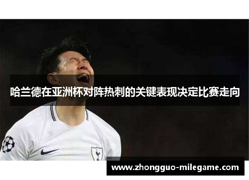 哈兰德在亚洲杯对阵热刺的关键表现决定比赛走向