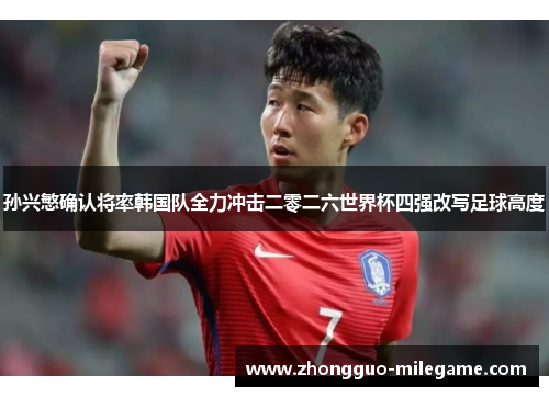 孙兴慜确认将率韩国队全力冲击二零二六世界杯四强改写足球高度
