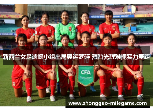 新西兰女足遗憾小组出局奥运梦碎 短暂光辉难掩实力差距