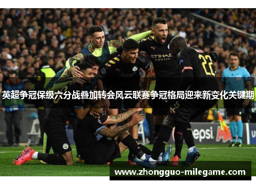 英超争冠保级六分战叠加转会风云联赛争冠格局迎来新变化关键期