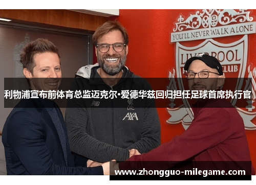 利物浦宣布前体育总监迈克尔·爱德华兹回归担任足球首席执行官