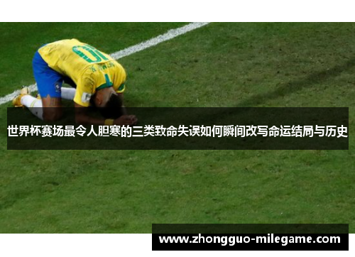 世界杯赛场最令人胆寒的三类致命失误如何瞬间改写命运结局与历史