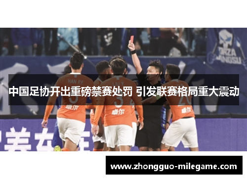 中国足协开出重磅禁赛处罚 引发联赛格局重大震动