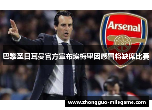 巴黎圣日耳曼官方宣布埃梅里因感冒将缺席比赛