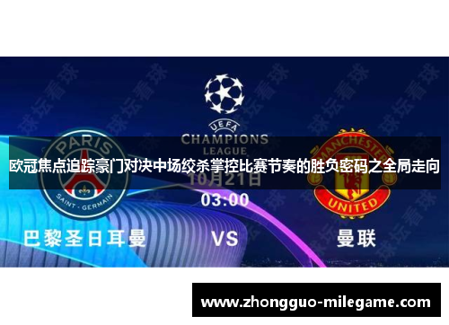 欧冠焦点追踪豪门对决中场绞杀掌控比赛节奏的胜负密码之全局走向