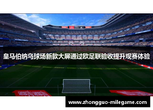 皇马伯纳乌球场新款大屏通过欧足联验收提升观赛体验